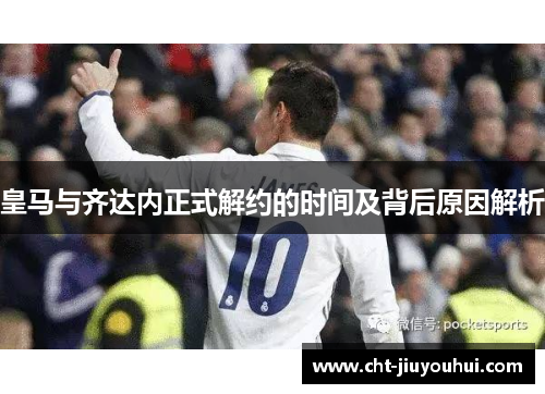 皇马与齐达内正式解约的时间及背后原因解析