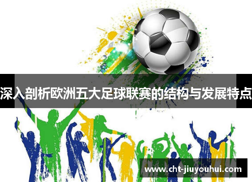 深入剖析欧洲五大足球联赛的结构与发展特点