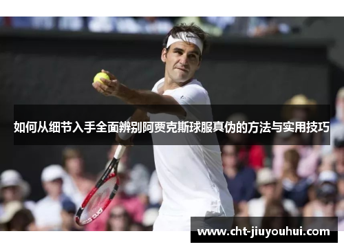 如何从细节入手全面辨别阿贾克斯球服真伪的方法与实用技巧