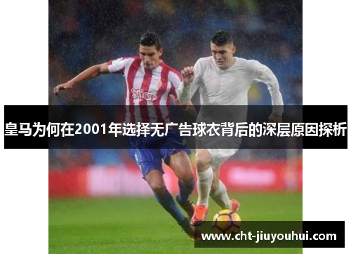 皇马为何在2001年选择无广告球衣背后的深层原因探析