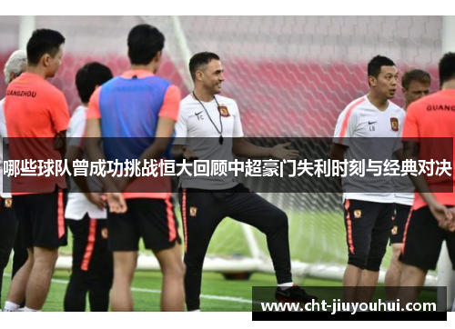 哪些球队曾成功挑战恒大回顾中超豪门失利时刻与经典对决