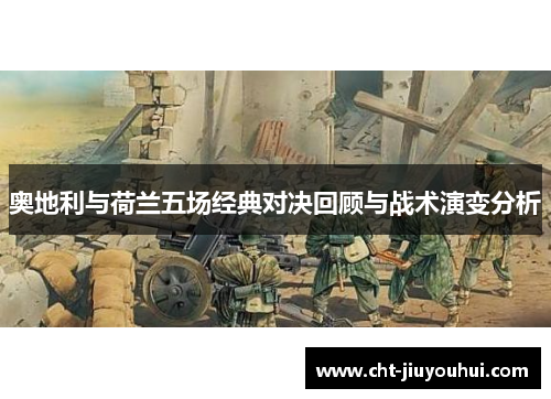 奥地利与荷兰五场经典对决回顾与战术演变分析