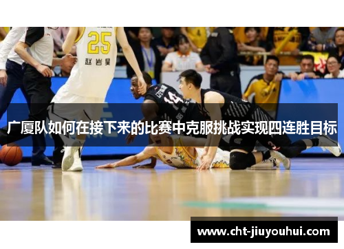 广厦队如何在接下来的比赛中克服挑战实现四连胜目标 广厦队如何在接下来的比赛中克服挑战实现四连胜目标