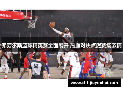 弗劳尔斯篮球精英赛全面展开 热血对决点燃赛场激情 弗劳尔斯篮球精英赛全面展开 热血对决点燃赛场激情