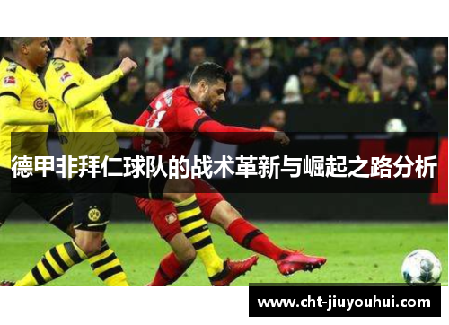 德甲非拜仁球队的战术革新与崛起之路分析 德甲非拜仁球队的战术革新与崛起之路分析