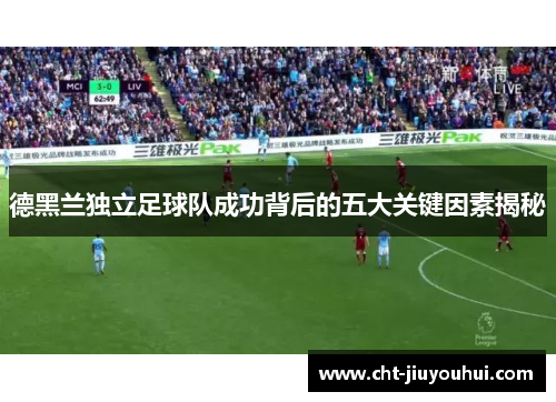 德黑兰独立足球队成功背后的五大关键因素揭秘