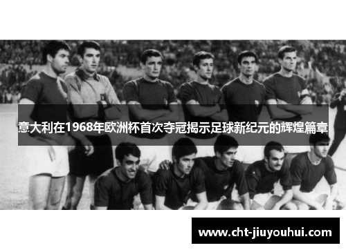 意大利在1968年欧洲杯首次夺冠揭示足球新纪元的辉煌篇章 意大利在1968年欧洲杯首次夺冠揭示足球新纪元的辉煌篇章