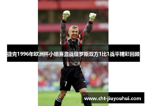 捷克1996年欧洲杯小组赛激战俄罗斯双方1比1战平精彩回顾 捷克1996年欧洲杯小组赛激战俄罗斯双方1比1战平精彩回顾