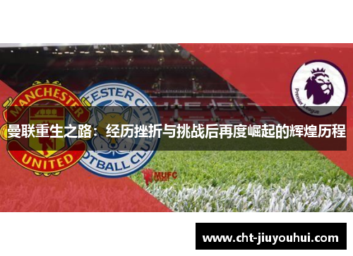 曼联重生之路：经历挫折与挑战后再度崛起的辉煌历程