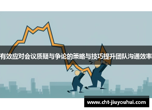 有效应对会议质疑与争论的策略与技巧提升团队沟通效率