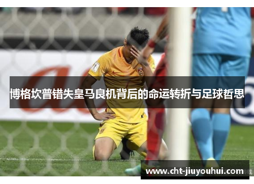 博格坎普错失皇马良机背后的命运转折与足球哲思