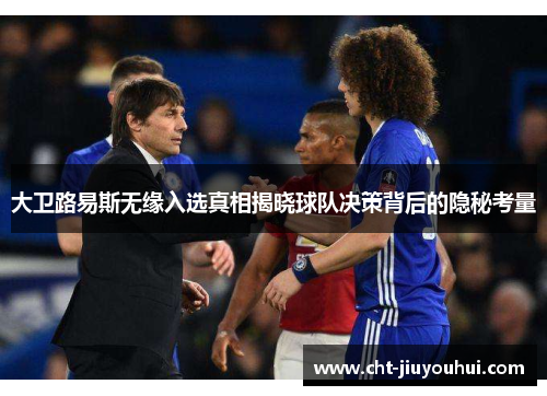 大卫路易斯无缘入选真相揭晓球队决策背后的隐秘考量 大卫路易斯无缘入选真相揭晓球队决策背后的隐秘考量