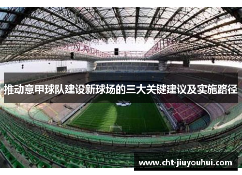 推动意甲球队建设新球场的三大关键建议及实施路径 推动意甲球队建设新球场的三大关键建议及实施路径