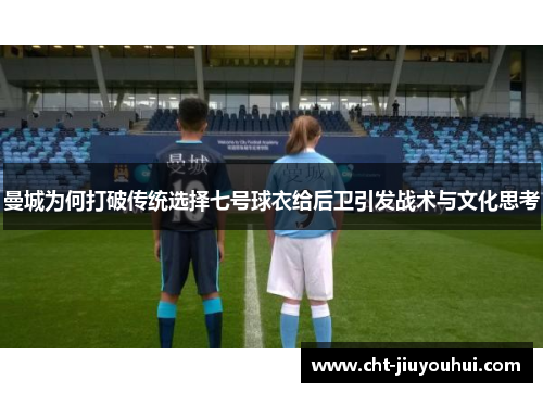 曼城为何打破传统选择七号球衣给后卫引发战术与文化思考 曼城为何打破传统选择七号球衣给后卫引发战术与文化思考