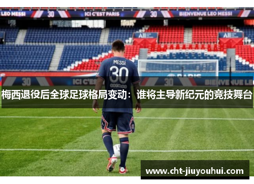 梅西退役后全球足球格局变动：谁将主导新纪元的竞技舞台