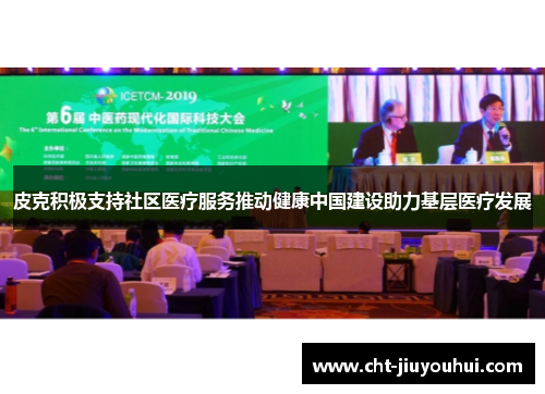 皮克积极支持社区医疗服务推动健康中国建设助力基层医疗发展 皮克积极支持社区医疗服务推动健康中国建设助力基层医疗发展