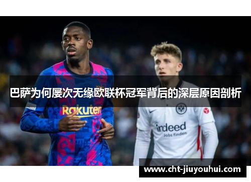 巴萨为何屡次无缘欧联杯冠军背后的深层原因剖析 巴萨为何屡次无缘欧联杯冠军背后的深层原因剖析