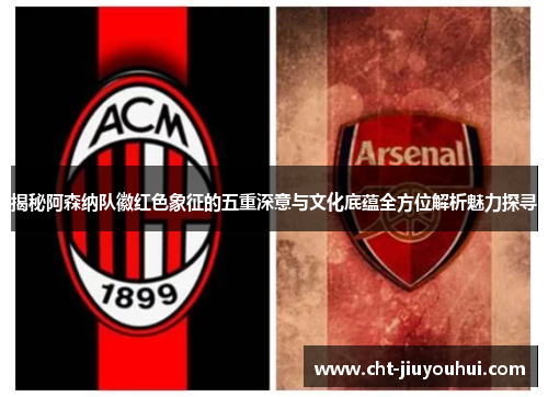 揭秘阿森纳队徽红色象征的五重深意与文化底蕴全方位解析魅力探寻 揭秘阿森纳队徽红色象征的五重深意与文化底蕴全方位解析魅力探寻