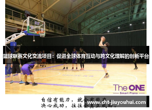 篮球联赛文化交流项目:促进全球体育互动与跨文化理解的创新平台 篮球联赛文化交流项目:促进全球体育互动与跨文化理解的创新平台