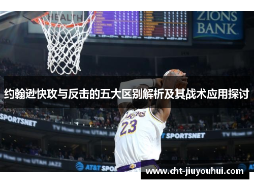 约翰逊快攻与反击的五大区别解析及其战术应用探讨 约翰逊快攻与反击的五大区别解析及其战术应用探讨