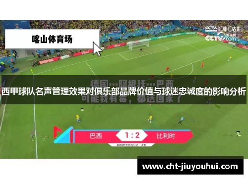 西甲球队名声管理效果对俱乐部品牌价值与球迷忠诚度的影响分析