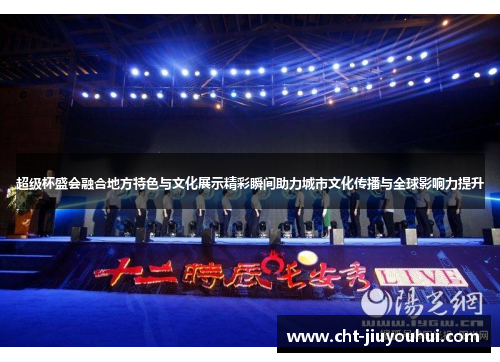 超级杯盛会融合地方特色与文化展示精彩瞬间助力城市文化传播与全球影响力提升