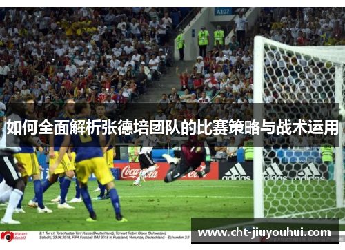 如何全面解析张德培团队的比赛策略与战术运用