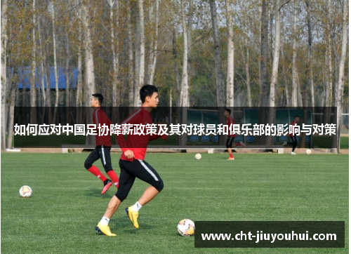 如何应对中国足协降薪政策及其对球员和俱乐部的影响与对策