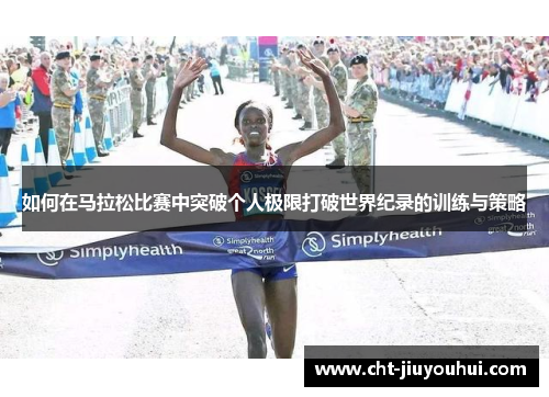 如何在马拉松比赛中突破个人极限打破世界纪录的训练与策略