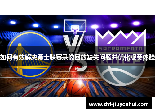 如何有效解决勇士联赛录像回放缺失问题并优化观赛体验