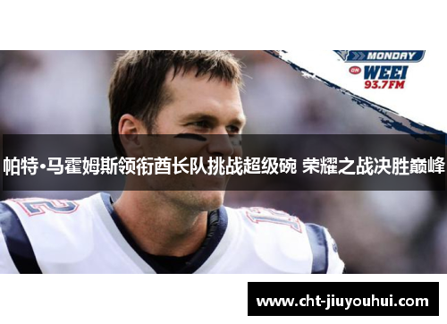 帕特·马霍姆斯领衔酋长队挑战超级碗 荣耀之战决胜巅峰