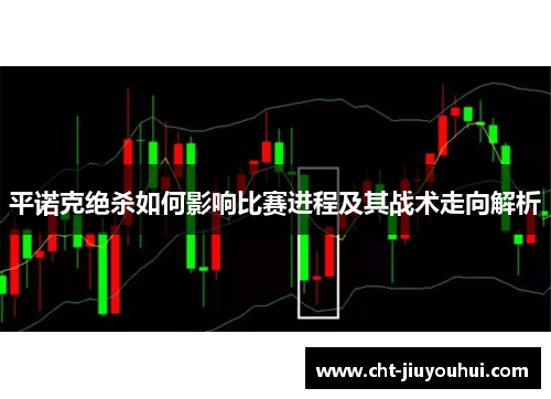 平诺克绝杀如何影响比赛进程及其战术走向解析