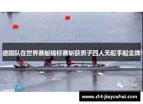 德国队在世界赛艇锦标赛斩获男子四人无舵手船金牌