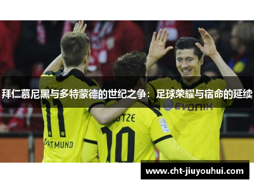 拜仁慕尼黑与多特蒙德的世纪之争:足球荣耀与宿命的延续 拜仁慕尼黑与多特蒙德的世纪之争:足球荣耀与宿命的延续