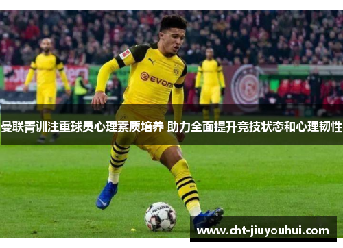 曼联青训注重球员心理素质培养 助力全面提升竞技状态和心理韧性