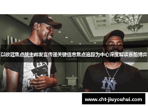 以欧冠焦点战主帅发言传递关键信息焦点追踪为中心深度解读赛前博弈