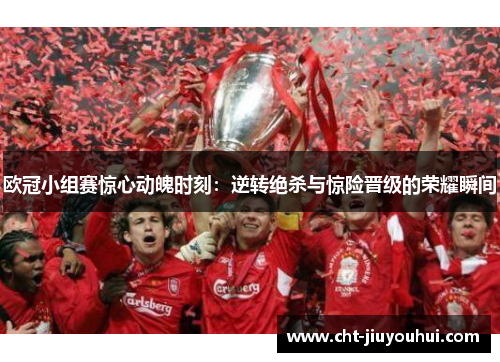 欧冠小组赛惊心动魄时刻：逆转绝杀与惊险晋级的荣耀瞬间