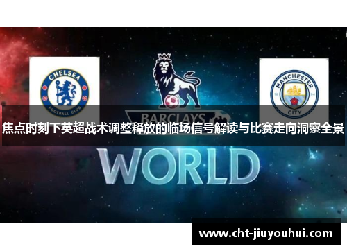 焦点时刻下英超战术调整释放的临场信号解读与比赛走向洞察全景 焦点时刻下英超战术调整释放的临场信号解读与比赛走向洞察全景