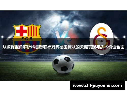从数据视角解析科曼欧联杯对阵德国球队的关键表现与战术价值全面 从数据视角解析科曼欧联杯对阵德国球队的关键表现与战术价值全面