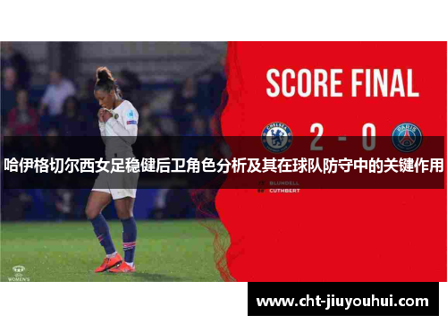 哈伊格切尔西女足稳健后卫角色分析及其在球队防守中的关键作用