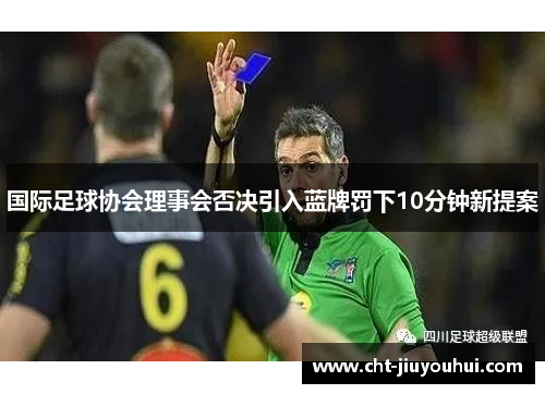 国际足球协会理事会否决引入蓝牌罚下10分钟新提案 国际足球协会理事会否决引入蓝牌罚下10分钟新提案