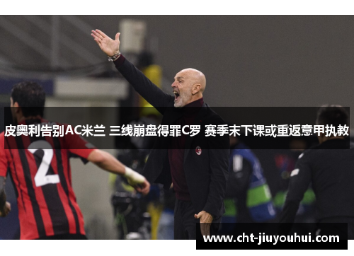 皮奥利告别AC米兰 三线崩盘得罪C罗 赛季末下课或重返意甲执教