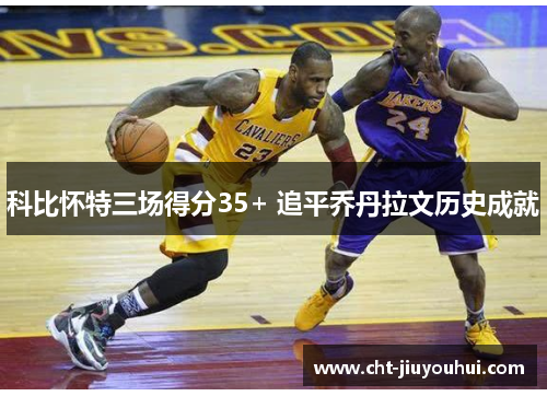 科比怀特三场得分35+ 追平乔丹拉文历史成就