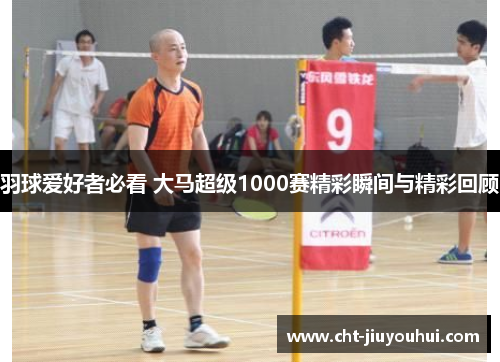 羽球爱好者必看 大马超级1000赛精彩瞬间与精彩回顾