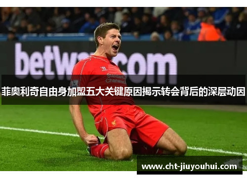 菲奥利奇自由身加盟五大关键原因揭示转会背后的深层动因