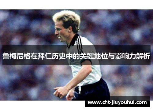鲁梅尼格在拜仁历史中的关键地位与影响力解析