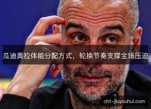 瓜迪奥拉体能分配方式，轮换节奏支撑全场压迫