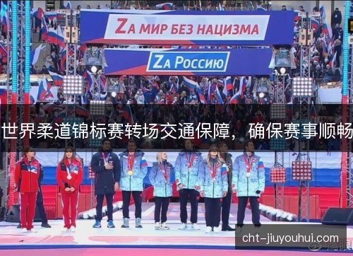 世界柔道锦标赛转场交通保障，确保赛事顺畅
