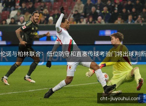 伦诺与柏林联合：低位防守和直塞传球考验门将出球判断