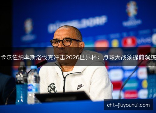 卡尔佐纳率斯洛伐克冲击2026世界杯：点球大战须提前演练